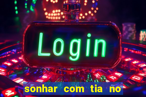 sonhar com tia no jogo do bicho