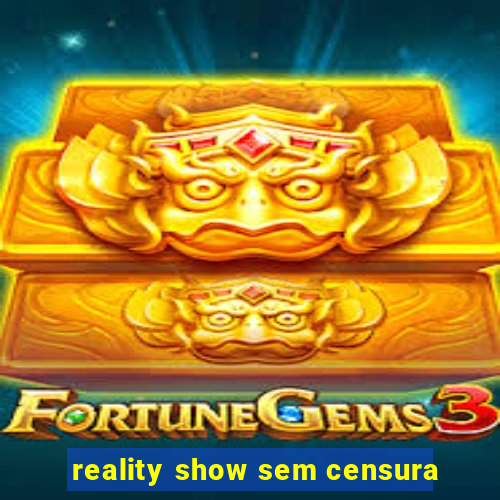 reality show sem censura