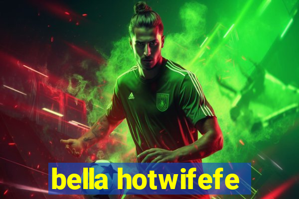 bella hotwifefe