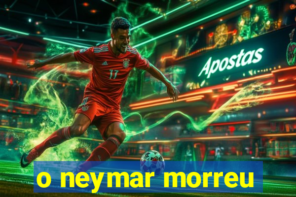 o neymar morreu