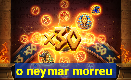 o neymar morreu