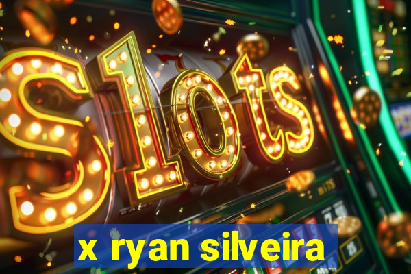 x ryan silveira