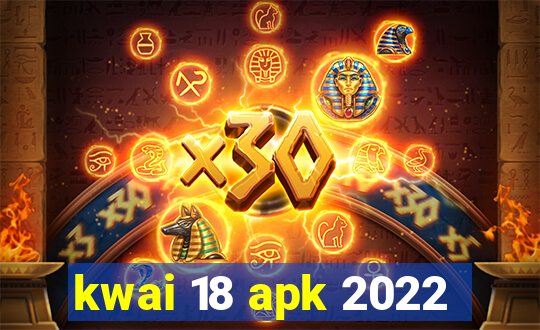kwai 18 apk 2022