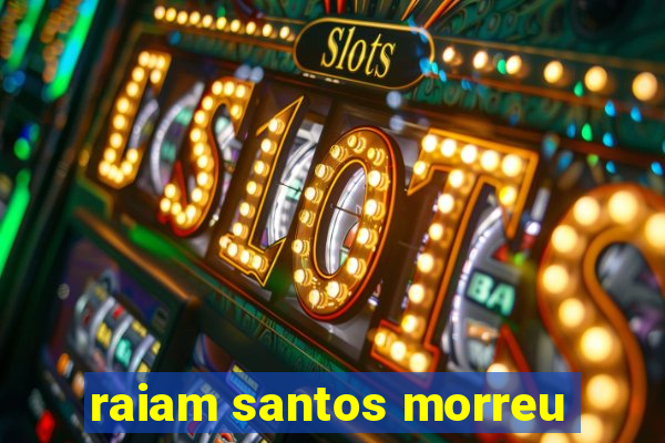 raiam santos morreu