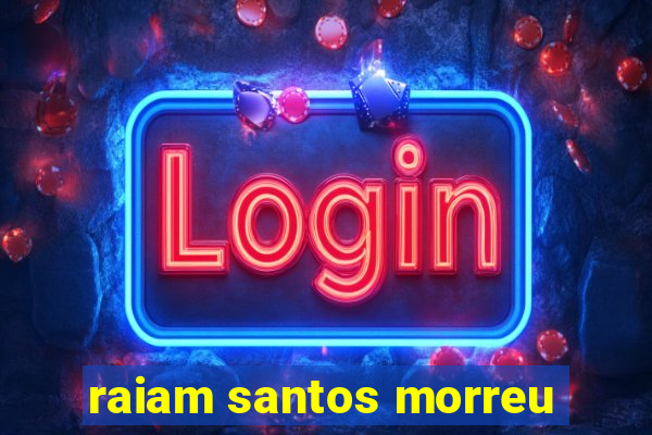 raiam santos morreu