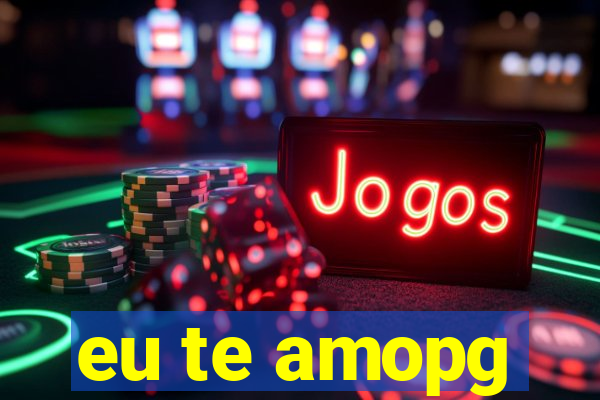 eu te amopg