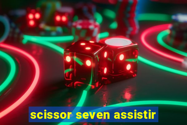 scissor seven assistir