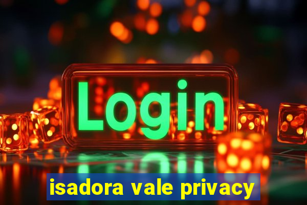 isadora vale privacy