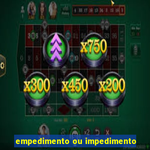 empedimento ou impedimento