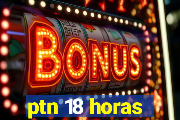 ptn 18 horas