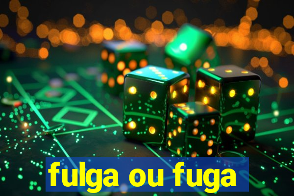 fulga ou fuga