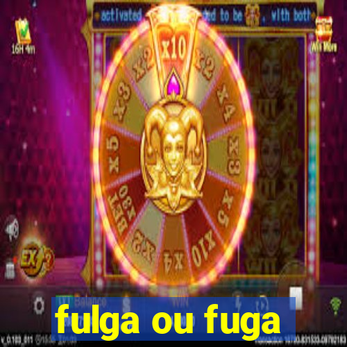 fulga ou fuga