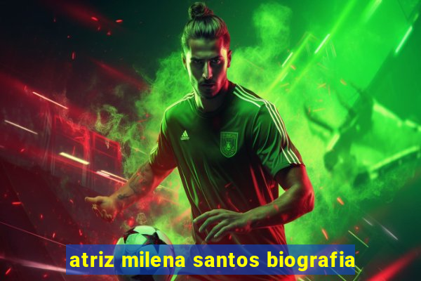 atriz milena santos biografia