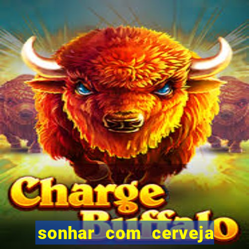 sonhar com cerveja no jogo do bicho
