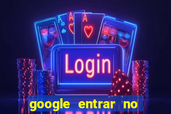 google entrar no jogo de c****