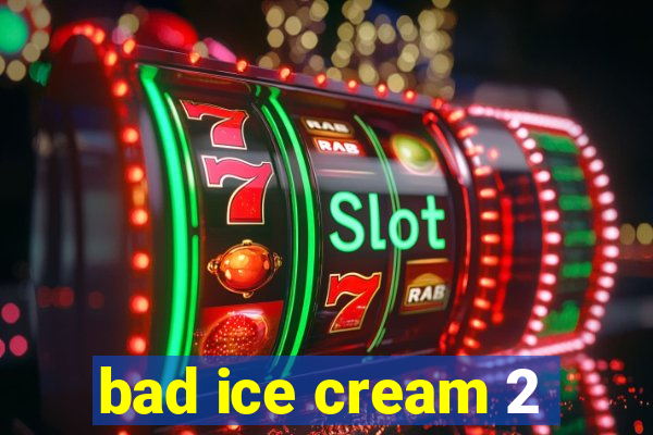 bad ice cream 2