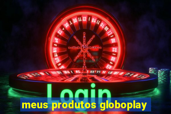 meus produtos globoplay