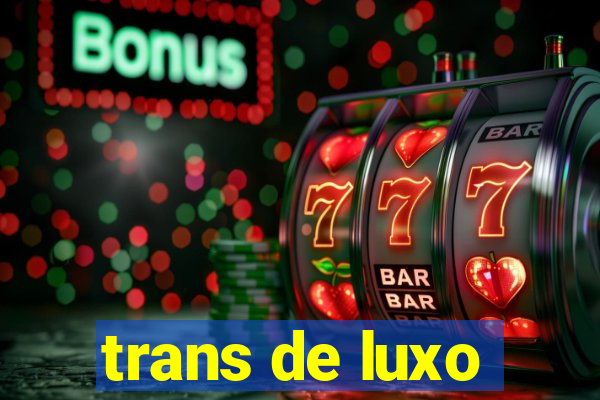 trans de luxo