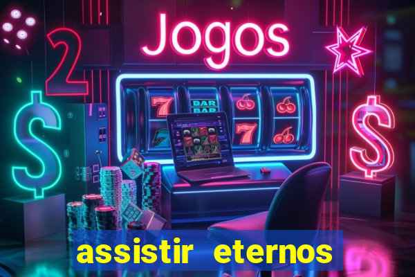 assistir eternos completo dublado