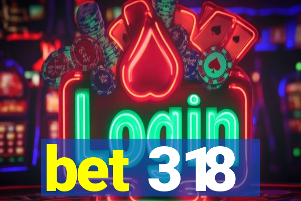 bet 318