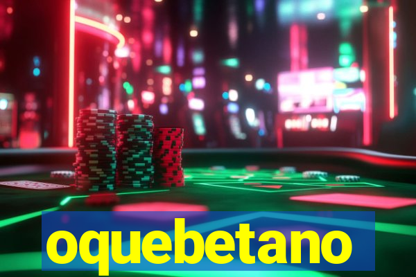 oquebetano