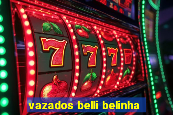 vazados belli belinha