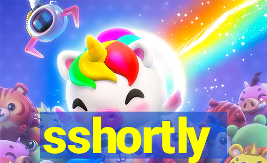 sshortly