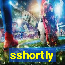 sshortly
