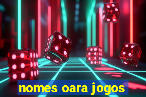 nomes oara jogos