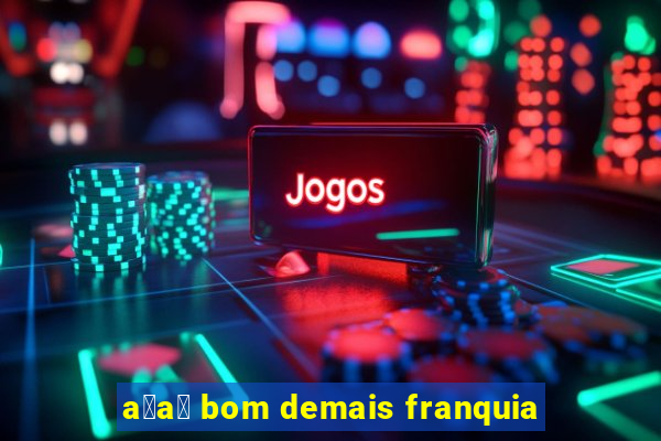 a莽a铆 bom demais franquia