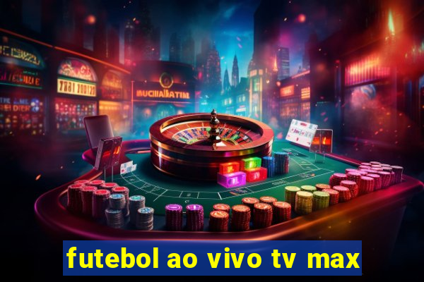 futebol ao vivo tv max