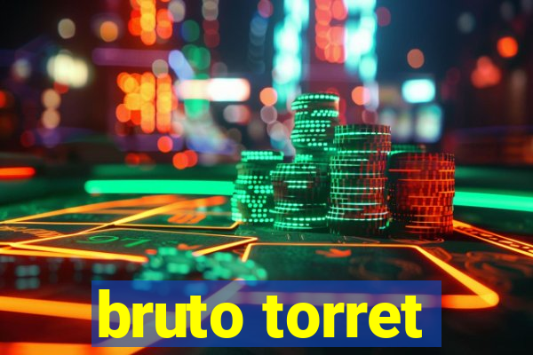 bruto torret