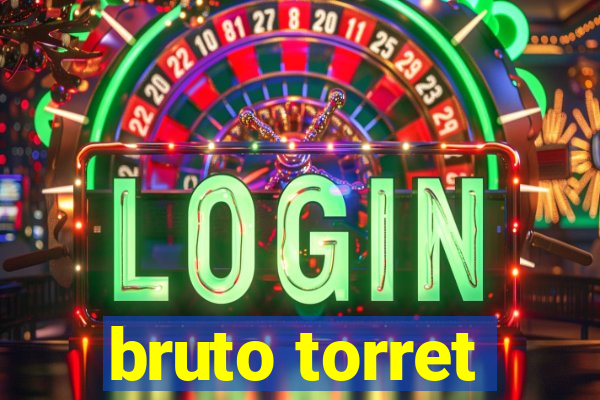 bruto torret