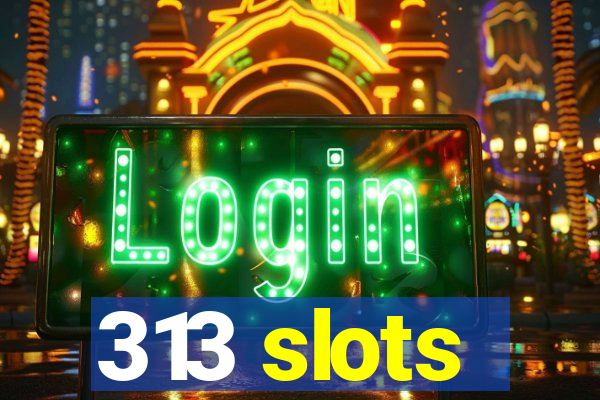 313 slots