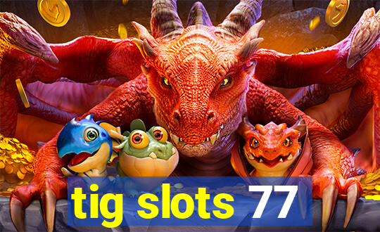 tig slots 77
