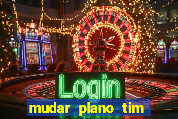 mudar plano tim mais barato