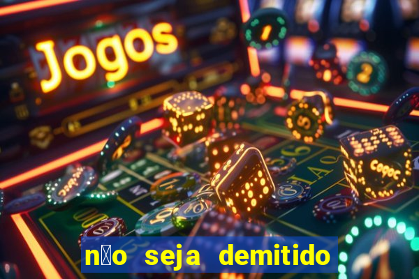 n茫o seja demitido como ganhar na loteria