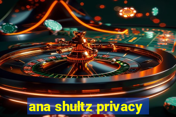 ana shultz privacy