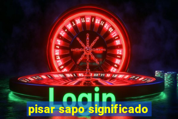 pisar sapo significado
