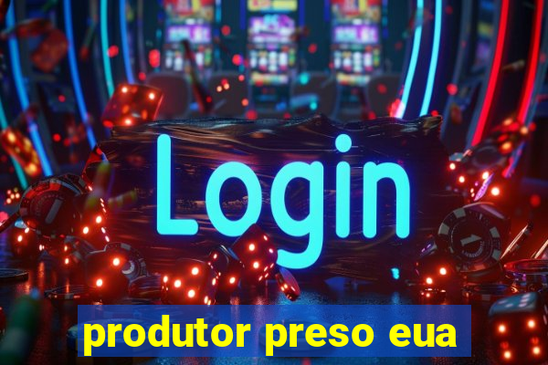 produtor preso eua