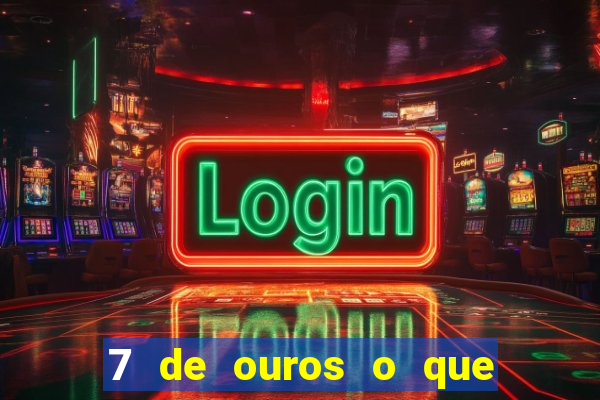 7 de ouros o que ele sente por mim