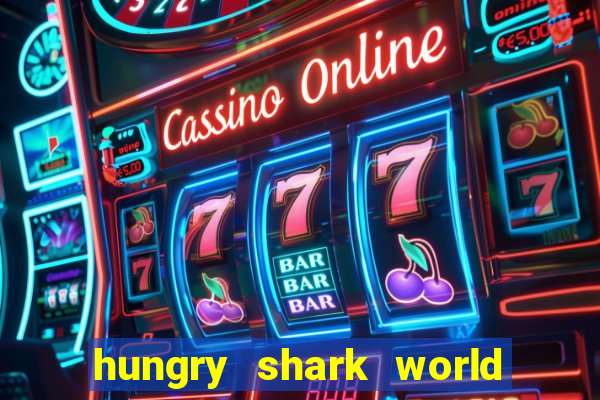 hungry shark world dinheiro infinito ios