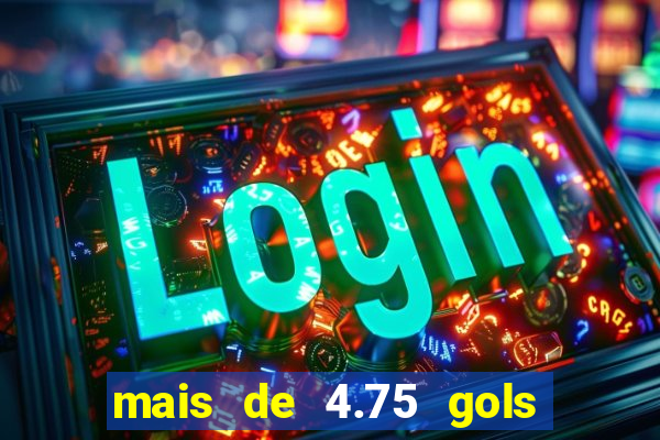 mais de 4.75 gols o que significa
