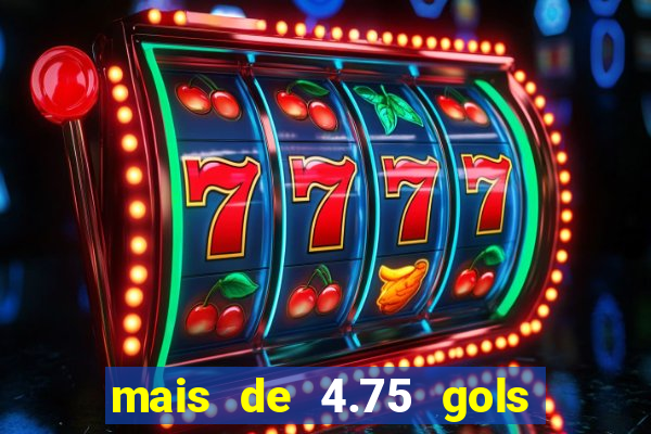 mais de 4.75 gols o que significa