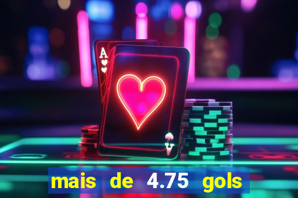 mais de 4.75 gols o que significa