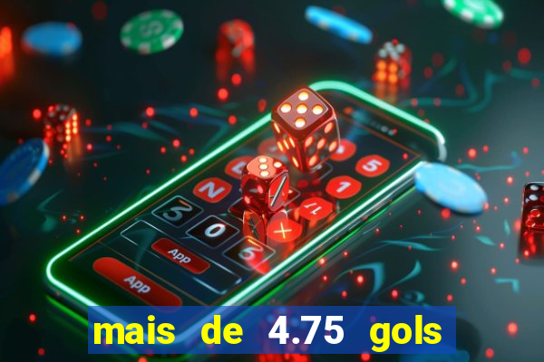 mais de 4.75 gols o que significa