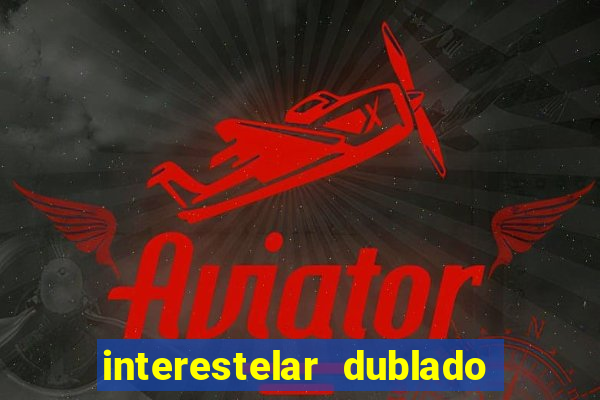 interestelar dublado 4k interestelar filme completo dublado