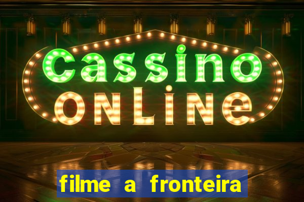 filme a fronteira 2007 completo dublado