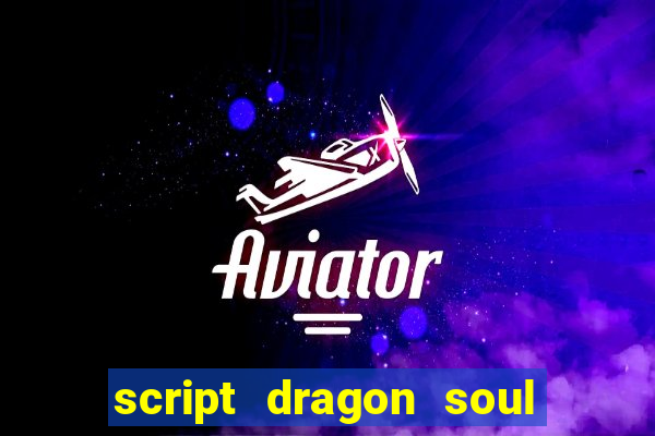 script dragon soul mobile 2024