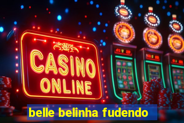 belle belinha fudendo